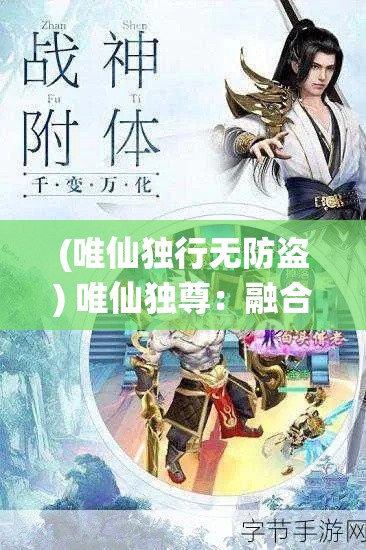 (唯仙独行无防盗) 唯仙独尊：融合东方玄幻与现代科技，探索不朽仙途